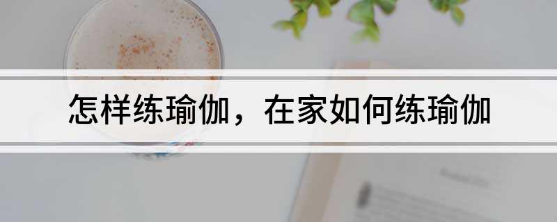怎样练瑜伽在家如何练瑜伽(图1)